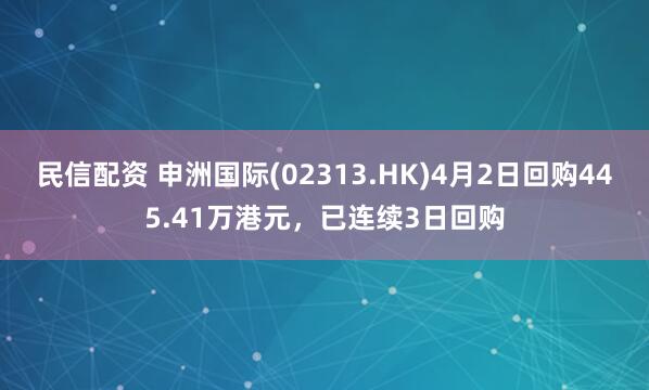 民信配资 申洲国际(02313.HK)4月2日回购445.41万港元，已连续3日回购