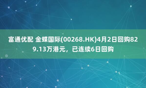 富通优配 金蝶国际(00268.HK)4月2日回购829.13万港元,已连续6日回购