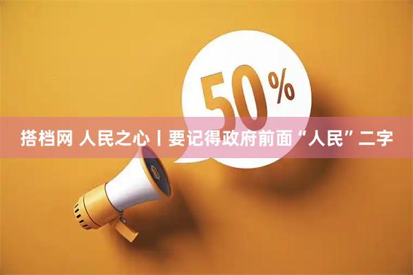 搭档网 人民之心丨要记得政府前面“人民”二字