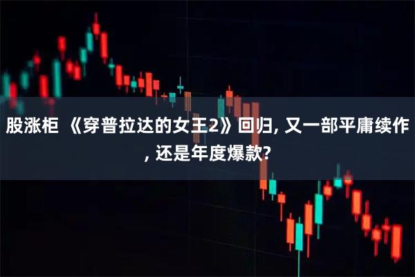 股涨柜 《穿普拉达的女王2》回归, 又一部平庸续作, 还是年度爆款?