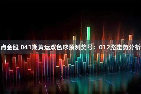 点金股 041期黄运双色球预测奖号:012路走势分析